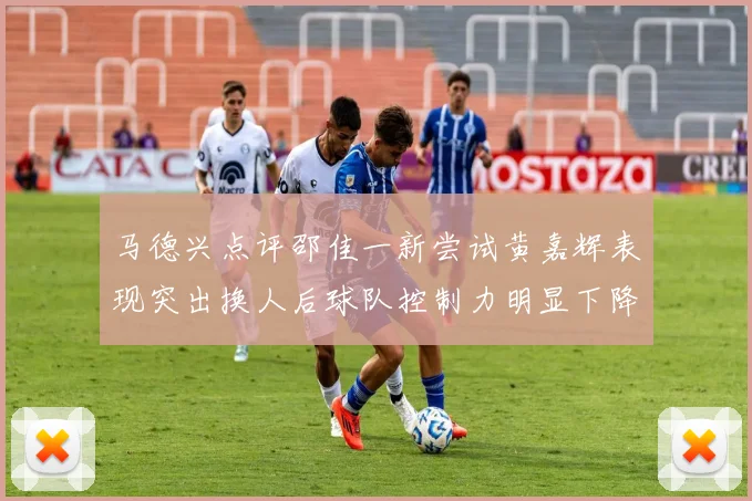 马德兴点评邵佳一新尝试黄嘉辉表现突出换人后球队控制力明显下降