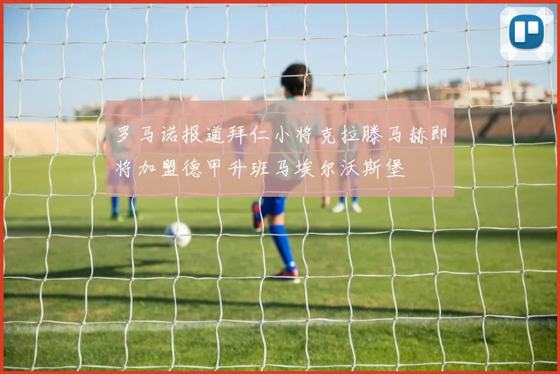 罗马诺报道拜仁小将克拉滕马赫即将加盟德甲升班马埃尔沃斯堡